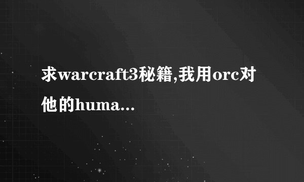 求warcraft3秘籍,我用orc对他的human,快快快??