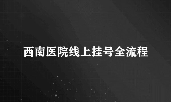 西南医院线上挂号全流程