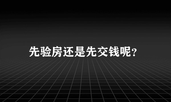 先验房还是先交钱呢？