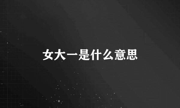 女大一是什么意思
