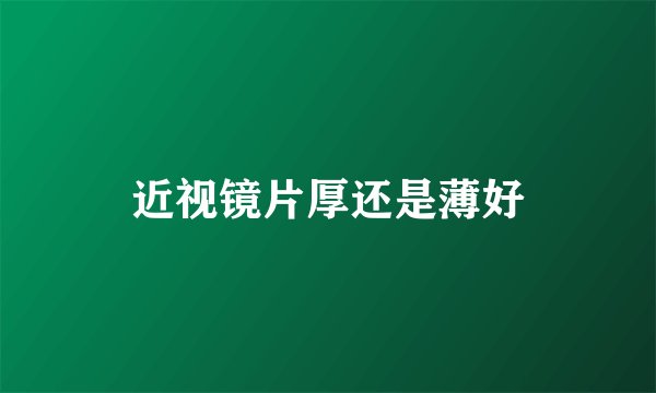 近视镜片厚还是薄好