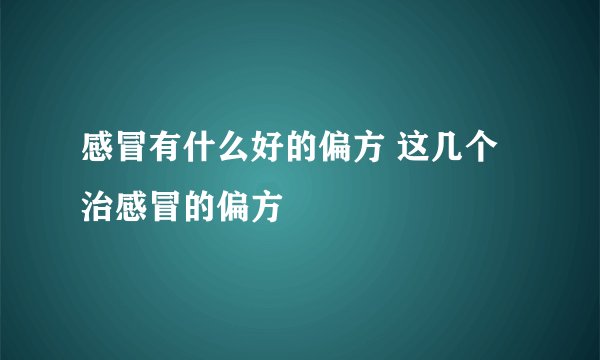 感冒有什么好的偏方 这几个治感冒的偏方