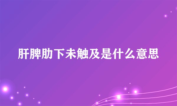 肝脾肋下未触及是什么意思