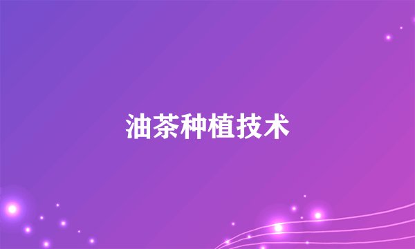 油茶种植技术