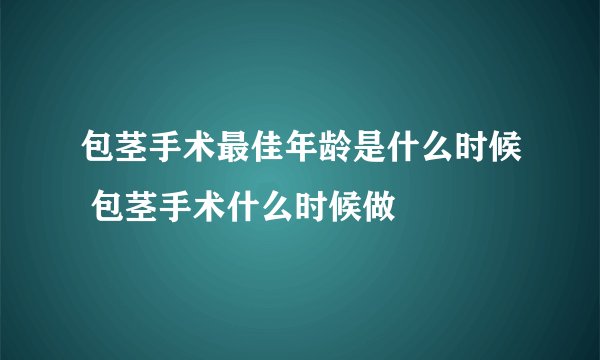 包茎手术最佳年龄是什么时候 包茎手术什么时候做