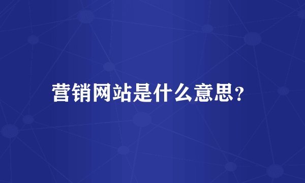 营销网站是什么意思？