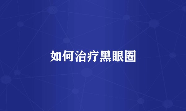 如何治疗黑眼圈