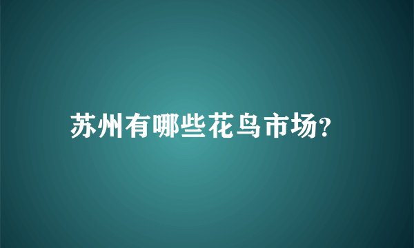 苏州有哪些花鸟市场？