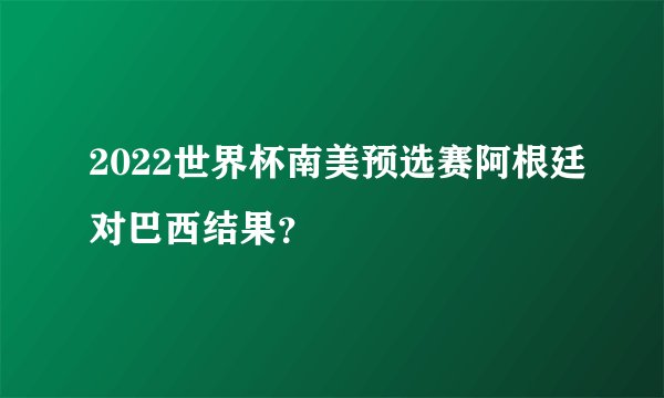 2022世界杯南美预选赛阿根廷对巴西结果?