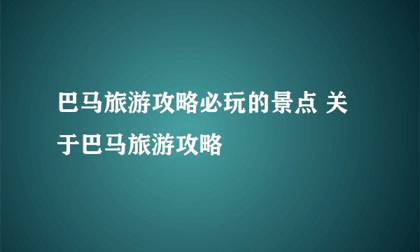 巴马旅游攻略必玩的景点 关于巴马旅游攻略