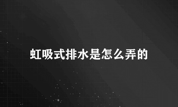 虹吸式排水是怎么弄的