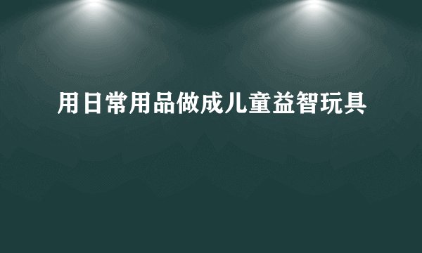 用日常用品做成儿童益智玩具
