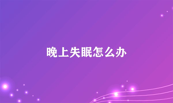 晚上失眠怎么办