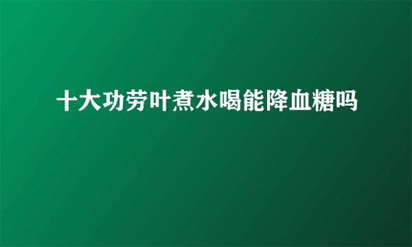十大功劳叶煮水喝能降血糖吗
