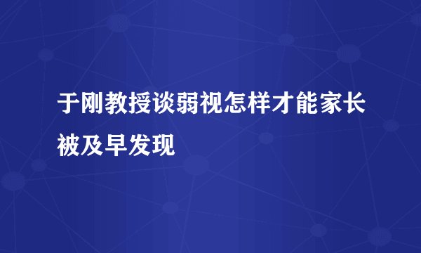 于刚教授谈弱视怎样才能家长被及早发现