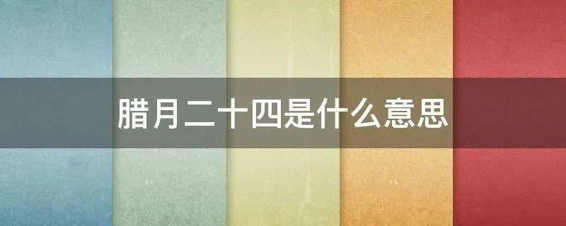 腊月二十四是什么意思