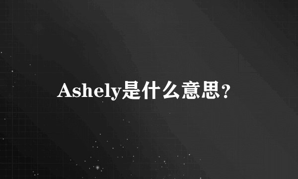 Ashely是什么意思?
