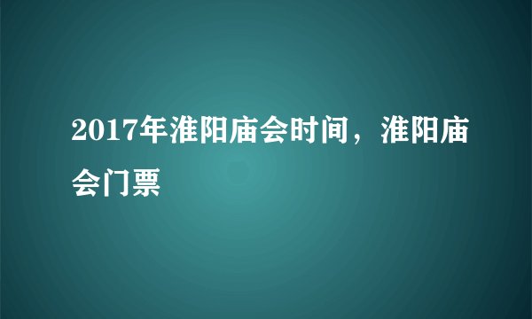 2017年淮阳庙会时间，淮阳庙会门票