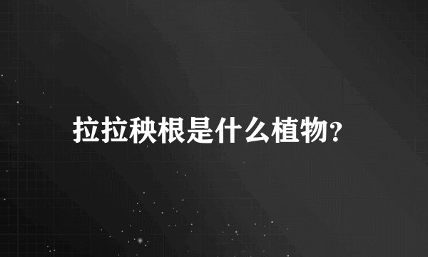 拉拉秧根是什么植物？