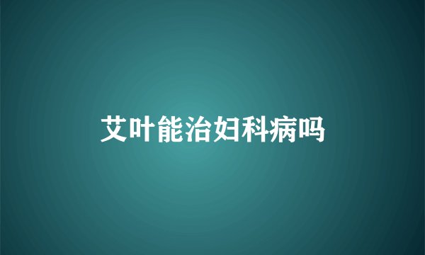 艾叶能治妇科病吗