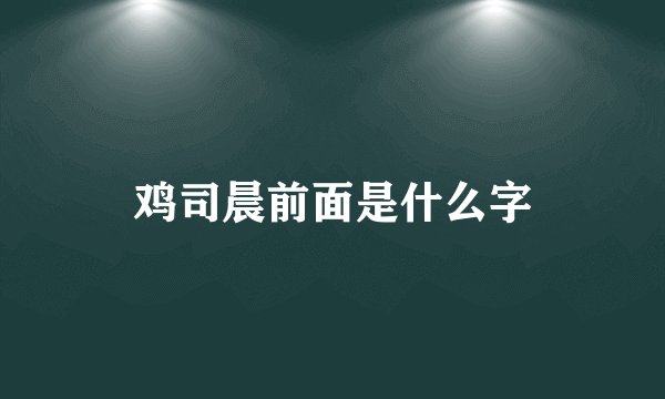 鸡司晨前面是什么字