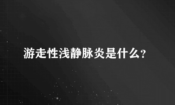 游走性浅静脉炎是什么？
