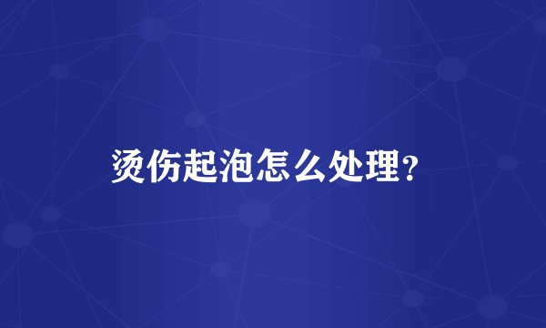 烫伤起泡怎么处理?