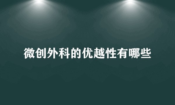 微创外科的优越性有哪些