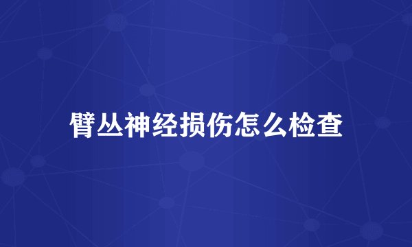 臂丛神经损伤怎么检查