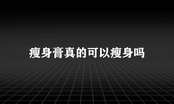 瘦身膏真的可以瘦身吗