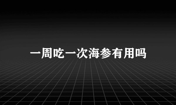 一周吃一次海参有用吗