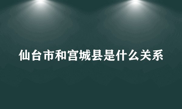 仙台市和宫城县是什么关系