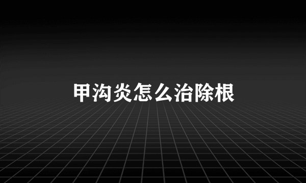 甲沟炎怎么治除根