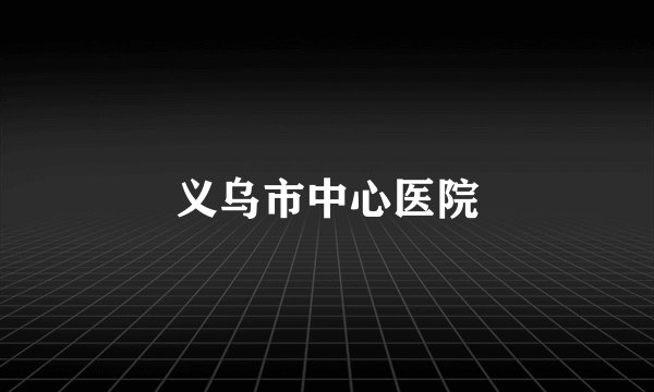义乌市中心医院
