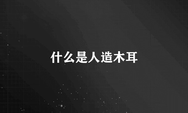什么是人造木耳