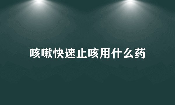 咳嗽快速止咳用什么药