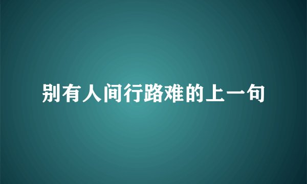 别有人间行路难的上一句