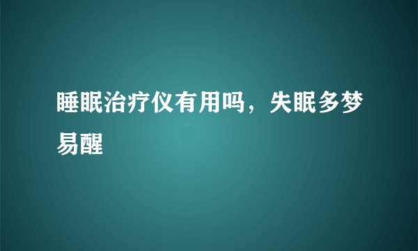 睡眠治疗仪有用吗，失眠多梦易醒