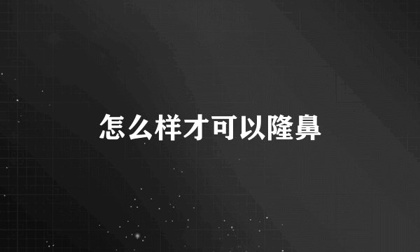 怎么样才可以隆鼻