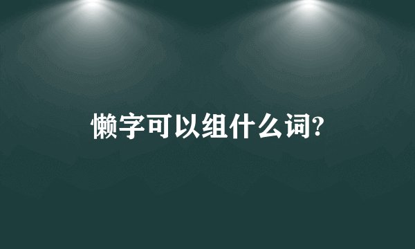 懒字可以组什么词?