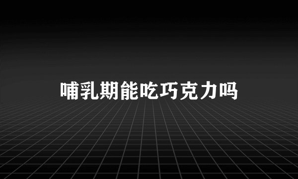 哺乳期能吃巧克力吗