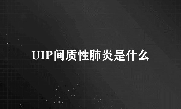 UIP间质性肺炎是什么