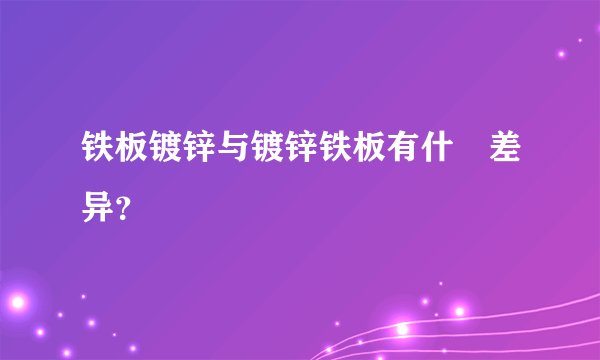 铁板镀锌与镀锌铁板有什麼差异？