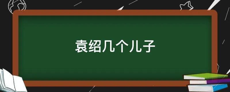 袁绍几个儿子
