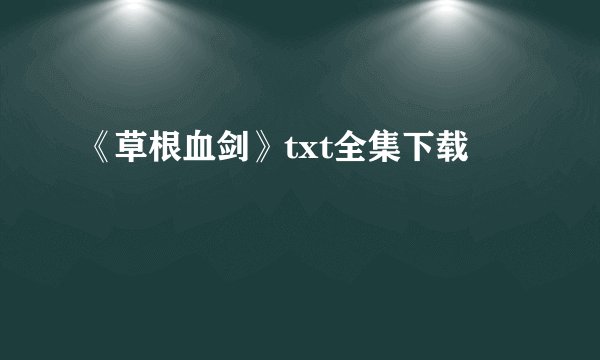《草根血剑》txt全集下载