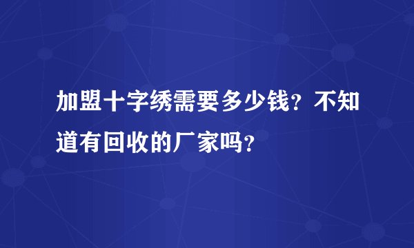 加盟十字绣需要多少钱？不知道有回收的厂家吗？