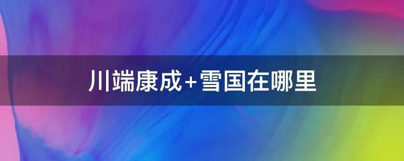 川端康成 雪国在哪里