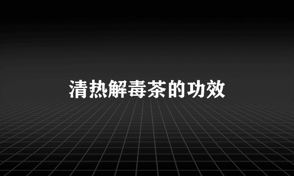 清热解毒茶的功效