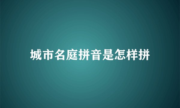 城市名庭拼音是怎样拼