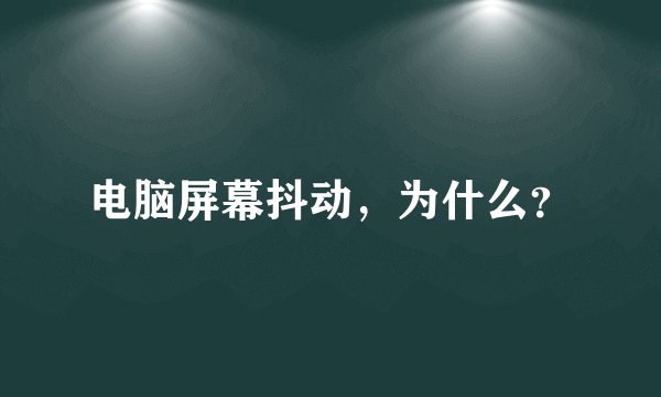电脑屏幕抖动，为什么？